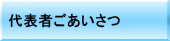 代表者ごあいさつ